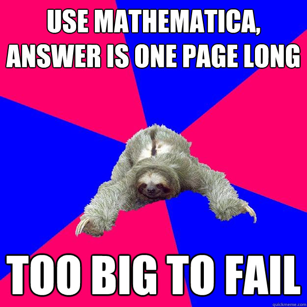 Use Mathematica, answer is one page long too big to fail  Math Major Sloth