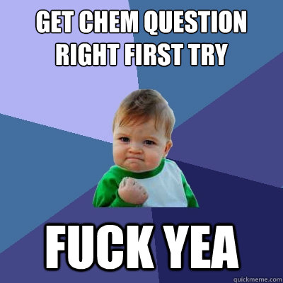 get chem question right first try fuck yea - get chem question right first try fuck yea  Success Kid