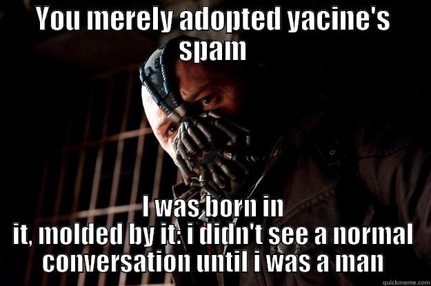 YOU MERELY ADOPTED YACINE'S SPAM I WAS BORN IN IT, MOLDED BY IT: I DIDN'T SEE A NORMAL CONVERSATION UNTIL I WAS A MAN Angry Bane