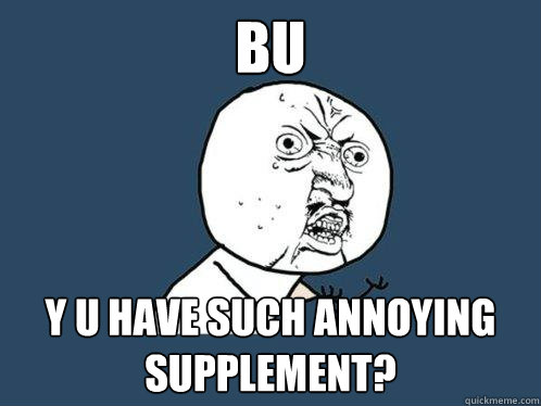 BU Y U HAVE SUCH ANNOYING SUPPLEMENT?  Y U No