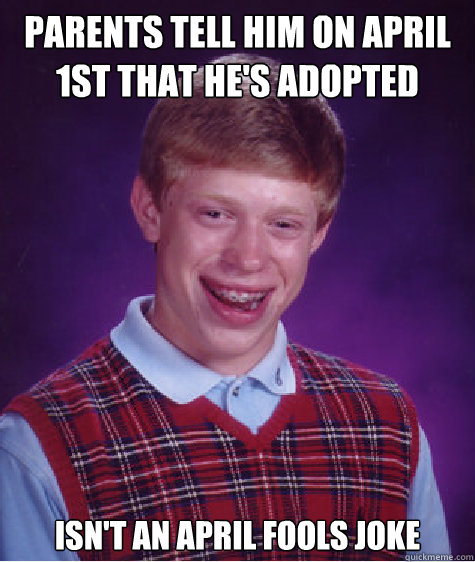 parents tell him on april 1st that he's adopted isn't an april fools joke  Bad Luck Brian