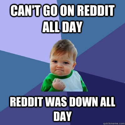 Can't go on reddit all day Reddit was down all day  Success Kid