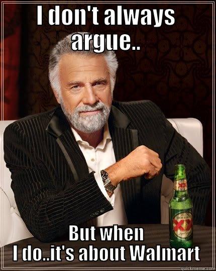 I DON'T ALWAYS ARGUE.. BUT WHEN I DO..IT'S ABOUT WALMART The Most Interesting Man In The World