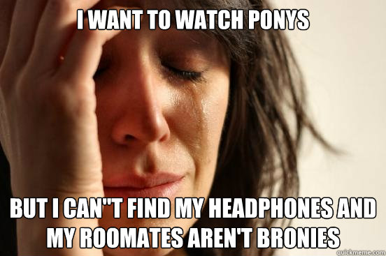 I WANT TO WATCH PONYS BUT I CAN