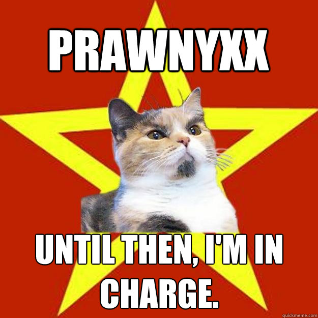 prawnyxx Until then, I'm in charge.  Lenin Cat