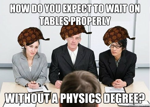 how do you expect to wait on tables properly without a physics degree?  Scumbag Employer