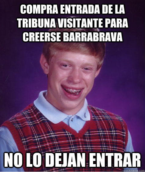 COMPRA ENTRADA DE LA TRIBUNA VISITANTE PARA CREERSE BARRABRAVA NO LO DEJAN ENTRAR  Bad Luck Brian