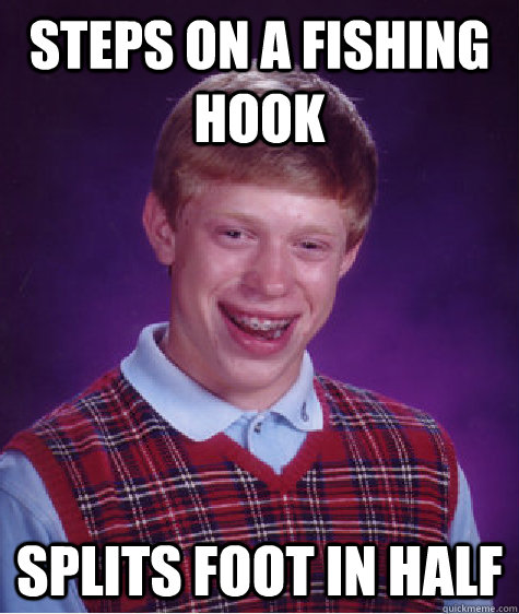 Steps on a fishing hook Splits foot in half  Bad Luck Brian