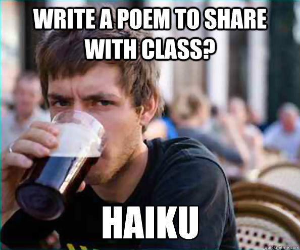 Write a poem to share with class? Haiku  Lazy College Senior