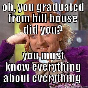 OH, YOU GRADUATED FROM HILL HOUSE DID YOU? YOU MUST KNOW EVERYTHING ABOUT EVERYTHING  Condescending Wonka