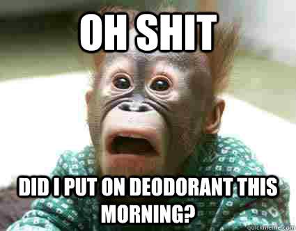 Oh Shit Did I put on deodorant this morning? - Oh Shit Did I put on deodorant this morning?  Surprised Monkey