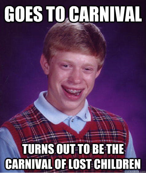 Goes to Carnival Turns out to be the carnival of lost children - Goes to Carnival Turns out to be the carnival of lost children  Bad Luck Brian