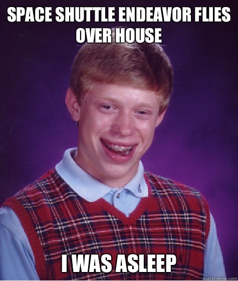 Space Shuttle Endeavor flies over house I was asleep - Space Shuttle Endeavor flies over house I was asleep  Bad Luck Brian