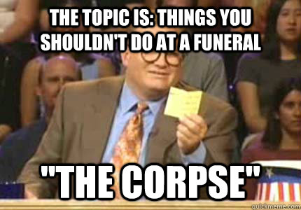 The topic is: things you shouldn't do at a funeral 