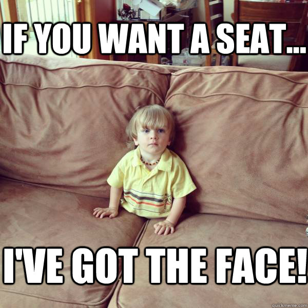 If you want a seat... I've got the face! - If you want a seat... I've got the face!  Misc