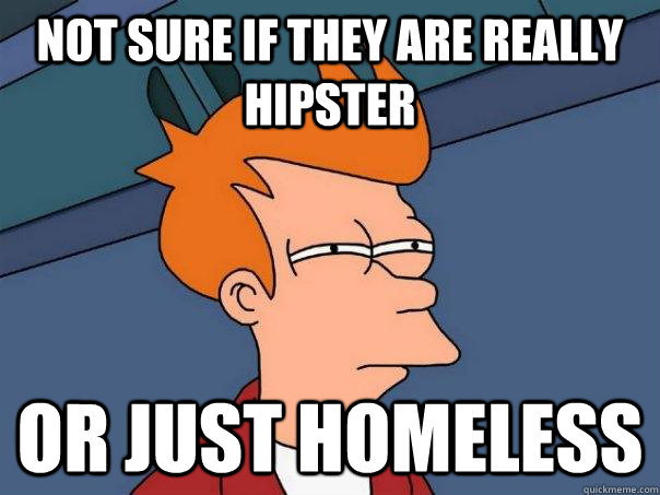 Not sure if they are really hipster Or just homeless  Futurama Fry