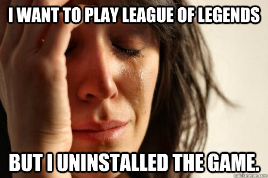 I want to play League of Legends But I uninstalled the game. - I want to play League of Legends But I uninstalled the game.  First World Problems