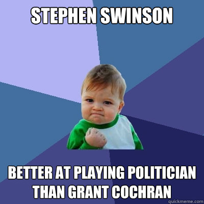 stephen swinson better at playing politician than grant cochran  Success Kid