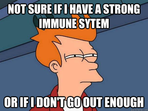 Not sure if I have a strong immune sytem or if i don't go out enough  Futurama Fry