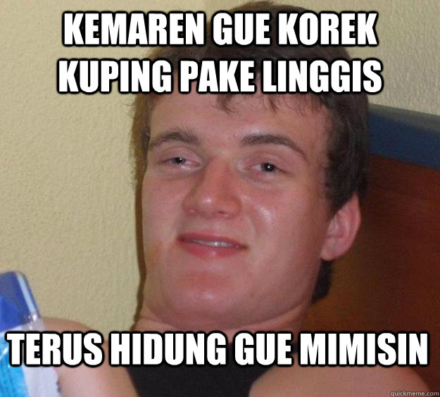 kemaren gue korek kuping pake linggis terus hidung gue mimisin - kemaren gue korek kuping pake linggis terus hidung gue mimisin  10 Guy