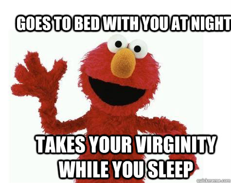 Goes to bed with you at night    takes your virginity while you sleep   