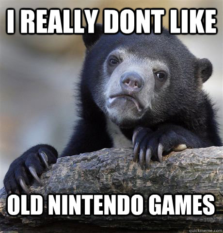 I really dont like old nintendo games - I really dont like old nintendo games  Confession Bear