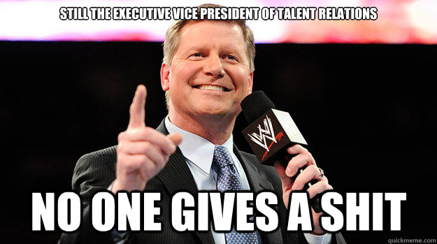 Still the Executive Vice President of Talent Relations  NO one gives a shit - Still the Executive Vice President of Talent Relations  NO one gives a shit  Misc