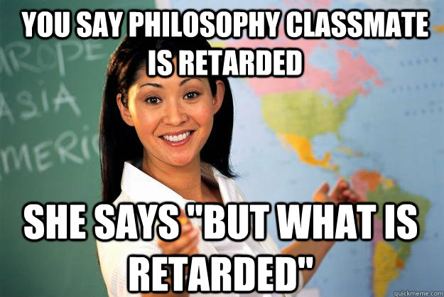 you say philosophy classmate is retarded she says 