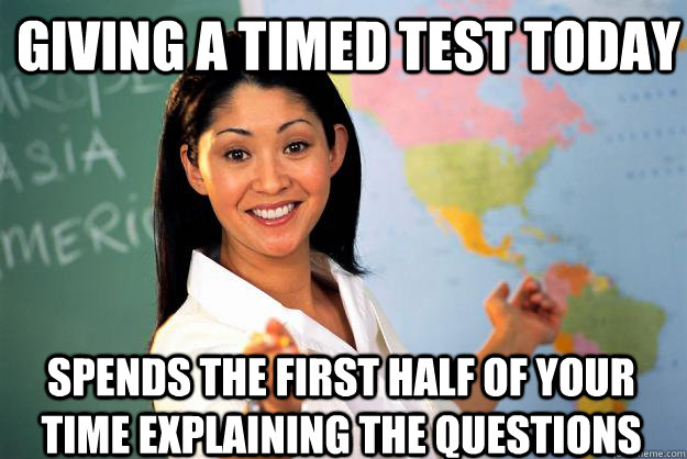 giving a timed test today spends the first half of your time explaining the questions  Unhelpful High School Teacher