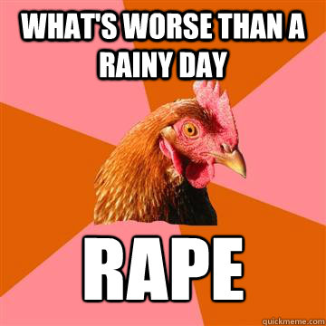 What's worse than a rainy day rape  Anti-Joke Chicken