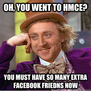 Oh, you went to HMCE? You must have so many extra facebook friedns now  Condescending Wonka