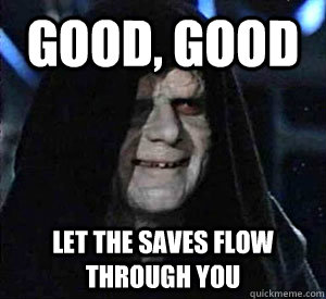 Good, good Let the saves flow through you  Happy Emperor Palpatine