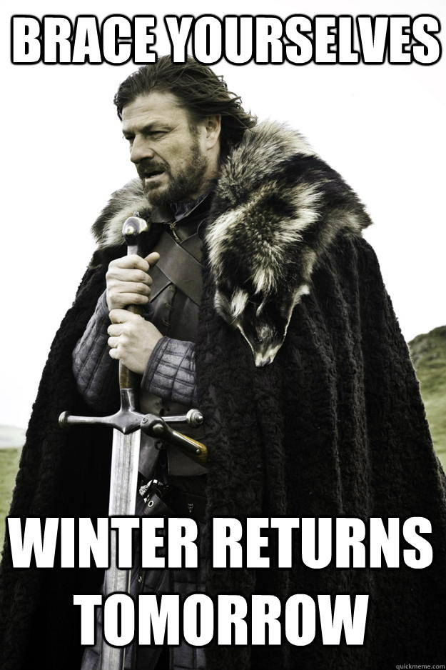 brace yourselves winter returns tomorrow   Winter is coming