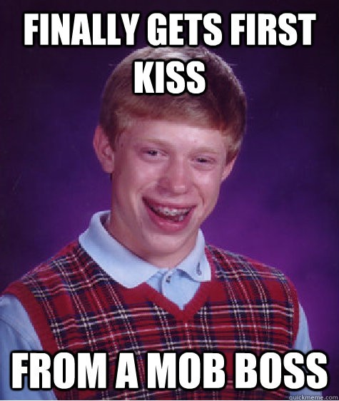 Finally gets first kiss From a mob boss  Bad Luck Brian