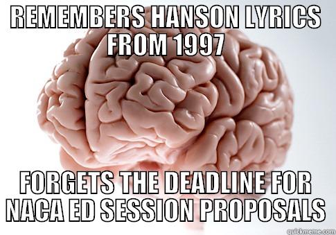 REMEMBERS HANSON LYRICS FROM 1997 FORGETS THE DEADLINE FOR NACA ED SESSION PROPOSALS Scumbag Brain