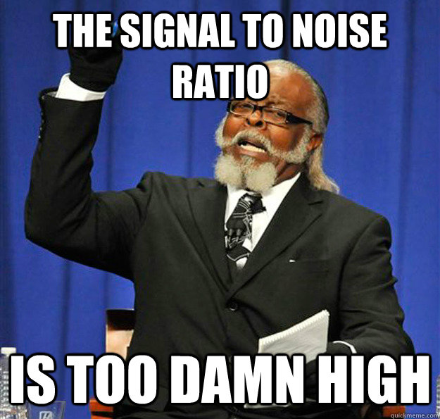 The signal to noise ratio Is too damn high  Jimmy McMillan