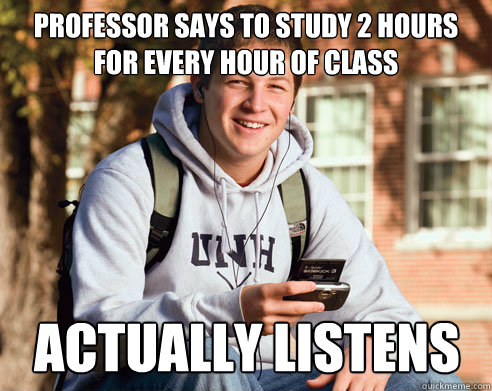 Professor says to study 2 hours for every hour of class actually listens  College Freshman