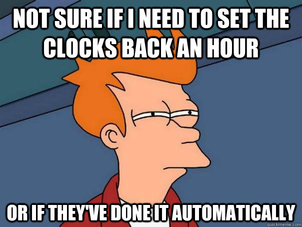 Not sure if I need to set the clocks back an hour Or if they've done it automatically  Futurama Fry