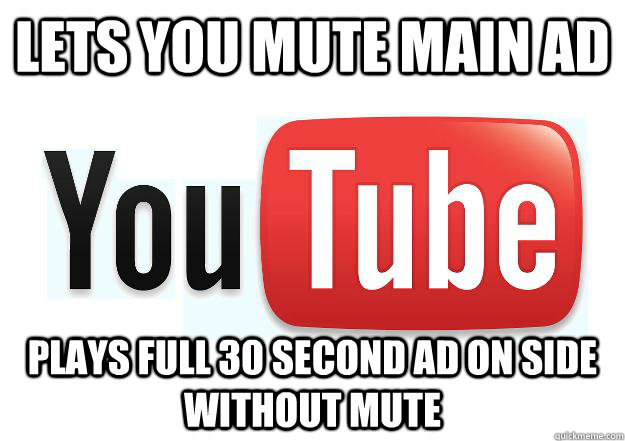 Lets you mute main ad plays full 30 second ad on side without mute  Scumbag Youtube