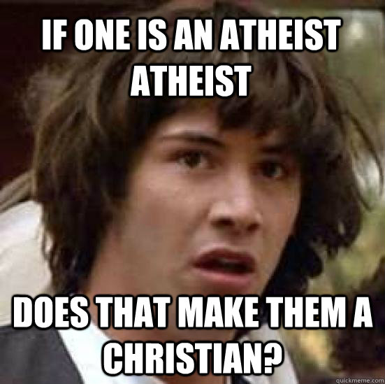 If one is an atheist atheist does that make them a christian?   conspiracy keanu