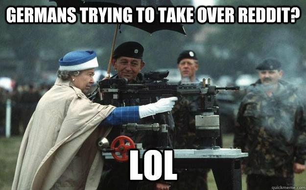 Germans trying to take over Reddit? LOL  Queen Elizabeth Gun