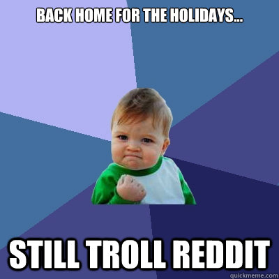 Back home for the holidays... Still troll reddit - Back home for the holidays... Still troll reddit  Success Kid