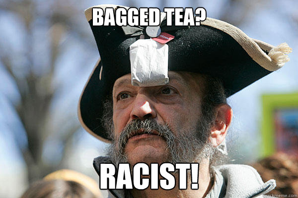 bagged tea? Racist!   Tea Party Ted