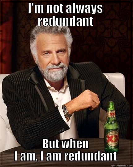 I'M NOT ALWAYS REDUNDANT BUT WHEN I AM, I AM REDUNDANT The Most Interesting Man In The World