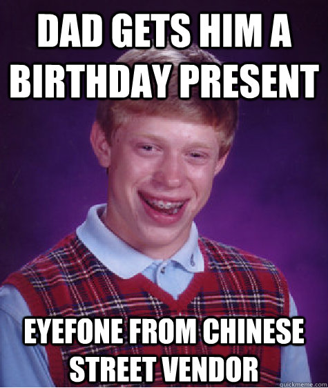 dad gets him a birthday present eyefone from Chinese street vendor  Bad Luck Brian