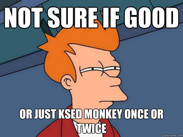 not sure if good or just ksed monkey once or twice  Futurama Fry