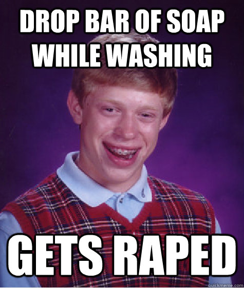 drop bar of soap while washing gets raped - drop bar of soap while washing gets raped  Bad Luck Brian