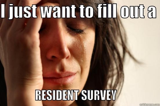 I JUST WANT TO FILL OUT A               RESIDENT SURVEY                 First World Problems