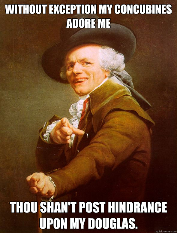 Without exception my concubines adore me Thou shan't post hindrance upon my douglas.  Joseph Ducreux