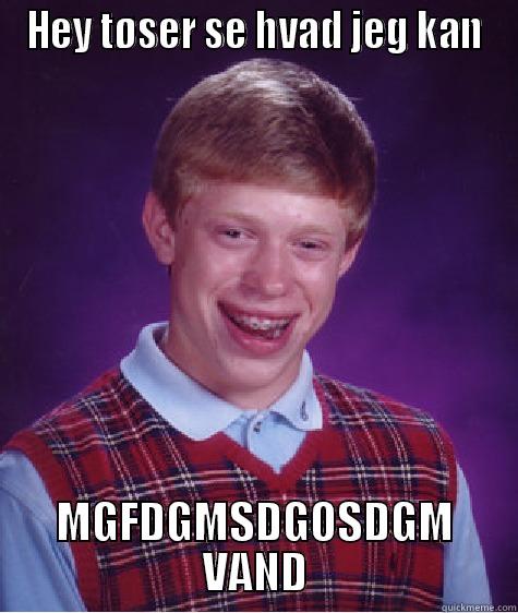 HEY TØSER SE HVAD JEG KAN MGFDGMSDGOSDGM VAND Bad Luck Brian